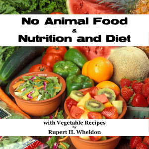 No Animal Food and Nutrition and Diet with Vegetable Recipes - Rupert H. WHELDON