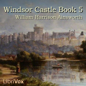 Windsor Castle, Book 5 - William Harrison Ainsworth