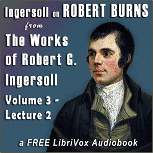 Ingersoll on ROBERT BURNS, from the Works of Robert G. Ingersoll, Volume 3, Lecture 2 - Robert G. Ingersoll