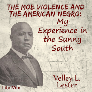 The Mob Violence and the American Negro: My Experience in the Sunny South - Velley Lester