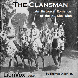 The Clansman, An Historical Romance of the Ku Klux Klan - Thomas Dixon, Jr.