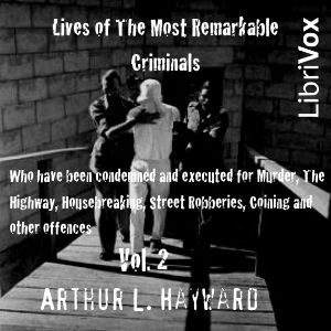 Lives Of The Most Remarkable Criminals Who have been Condemned and Executed for Murder, the Highway, Housebreaking, Street Robberies, Coining or other offences Vol 2 - Arthur L. Hayward