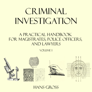 Criminal Investigation: a Practical Handbook for Magistrates, Police Officers and Lawyers, Volume 1 - Hans GROSS
