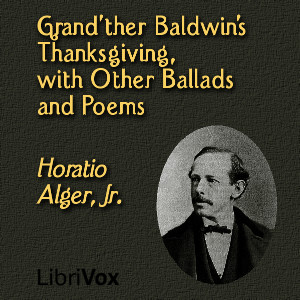 Grand'ther Baldwin's Thanksgiving, with Other Ballads and Poems - Horatio Alger, Jr.