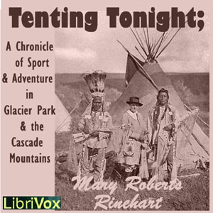 Tenting To-Night; A Chronicle Of Sport And Adventure In Glacier Park And The Cascade Mountains - Mary Roberts Rinehart
