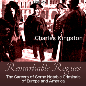 Remarkable Rogues: The Careers of Some Notable Criminals of Europe and America - Charles KINGSTON