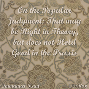 On the Popular Judgment: That may be Right in Theory, but does not Hold Good in the Praxis - Immanuel Kant