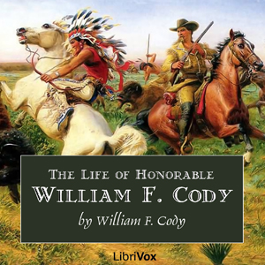 The Life of Honorable William F. Cody, Known as Buffalo Bill The Famous Hunter, Scout and Guide - Col. William F. Cody