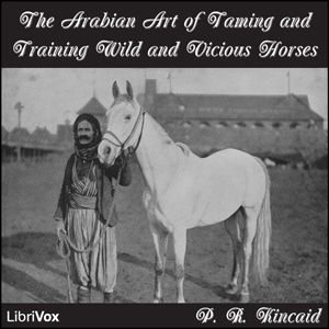 The Arabian Art of Taming and Training Wild and Vicious Horses - P. R. KINCAID