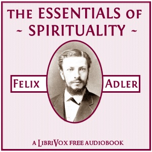 The Essentials of Spirituality - Felix Adler
