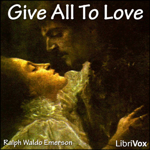 Give All To Love - Ralph Waldo Emerson