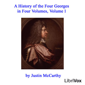 A History of the Four Georges in Four Volumes, Volume 1 - Justin McCarthy
