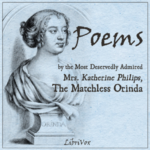 Poems by the Most Deservedly Admired Mrs. Katherine Philips, The Matchless Orinda - Katherine Philips