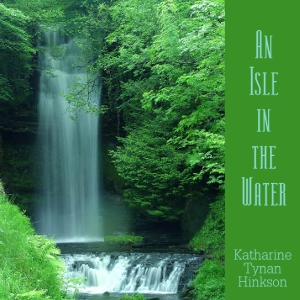 An Isle in the Water - Katharine Tynan HINKSON
