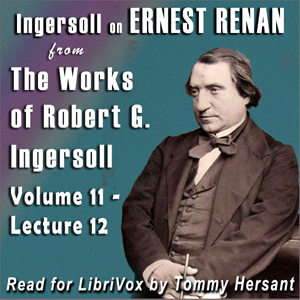 Ingersoll on ERNEST RENAN from the Works of Robert G. Ingersoll, Volume 11, Lecture 12 - Robert G. Ingersoll
