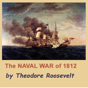 The Naval War of 1812 - Theodore Roosevelt