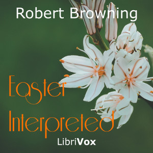Easter Interpreted - Robert Browning