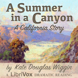 A Summer in a Canyon: A California Story (Dramatic Reading) - Kate Douglas Wiggin