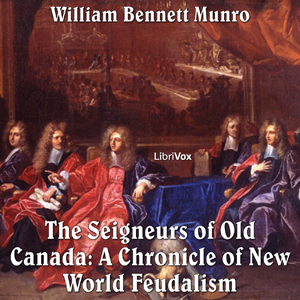 Chronicles of Canada Volume 05 - Seigneurs of Old Canada: A Chronicle of New World Feudalism - William Bennett Munro