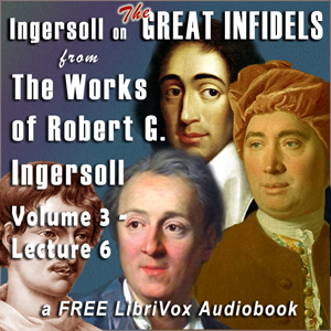 Ingersoll on THE GREAT INFIDELS, from the Works of Robert G. Ingersoll, Volume 3, Lectures - Robert G. Ingersoll