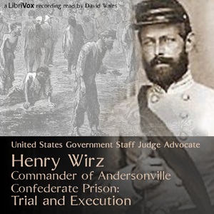 Henry Wirz, Commander of Andersonville Confederate Prison: Trial and Execution