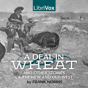 A Deal in Wheat and other Stories of the New and Old West - Frank Norris