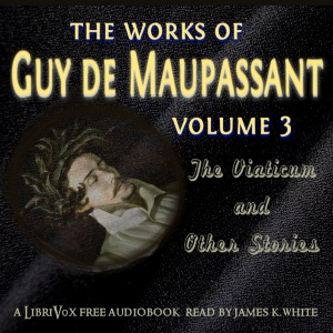 The Works of Guy de Maupassant, Volume 3: The Viaticum and Other Stories - Guy de Maupassant
