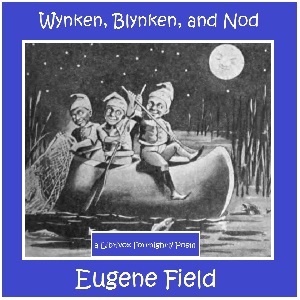 Wynken, Blynken, and Nod - Eugene Field