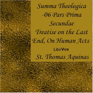 Summa Theologica - 06 Pars Prima Secundae, On the Last End, On Human Acts - Saint Thomas Aquinas