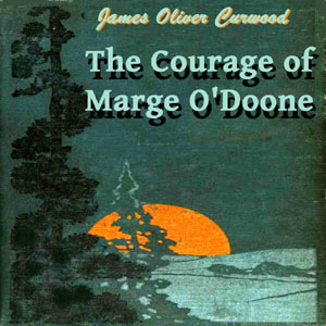The Courage of Marge O'Doone - James Oliver Curwood