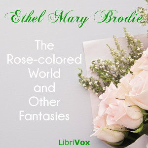 The Rose-colored World, and Other Fantasies - Ethel Mary BRODIE
