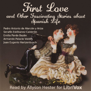First Love and Other Fascinating Stories about Spanish Life - Pedro Antonio de Alarcón y Ariza