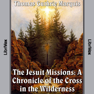 Chronicles of Canada Volume 04 - Jesuit Missions: A Chronicle of the Cross in the Wilderness - Thomas Guthrie Marquis