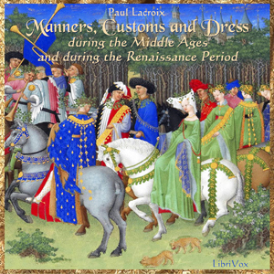Manners, Customs and Dress During the Middle Ages and During the Renaissance Period - Jean de la LACROIX