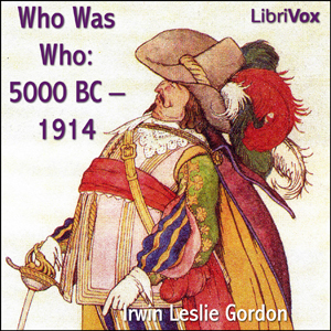 Who Was Who: 5000 BC - 1914 Biographical Dictionary of the Famous and Those Who Wanted to Be - Irwin Leslie GORDON