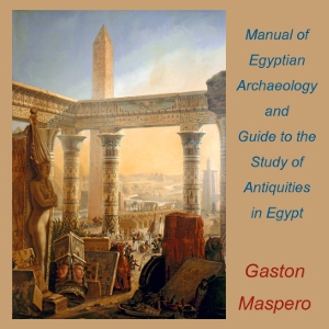 Manual of Egyptian Archaeology and Guide to the Study of Antiquities in Egypt - Gaston Maspero