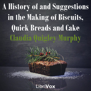 A History of and Suggestions in the Making of Biscuits, Quick Breads and Cake - Claudia Quigley Murphy