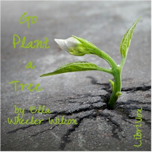 Go Plant A Tree - Ella Wheeler Wilcox
