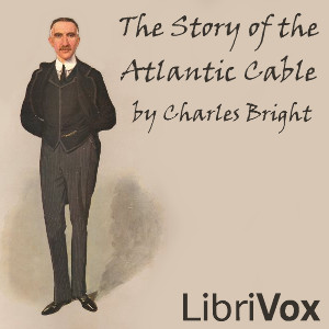 The Story of the Atlantic Cable - Sir Charles Bright