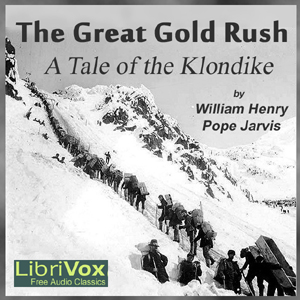 The Great Gold Rush: A Tale of the Klondike - William Henry Pope JARVIS