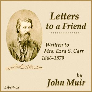 Letters to a Friend, Written to Mrs. Ezra S. Carr, 1866-1879 - John Muir